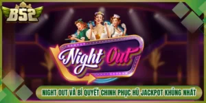 Night Out Và Bí Quyết Chinh Phục Hũ Jackpot Khủng Nhất